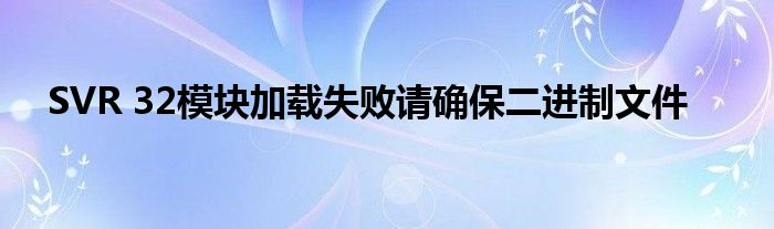 SVR 32模块加载失败请确保二进制文件