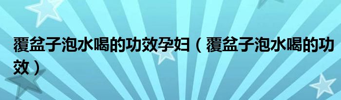 覆盆子泡水喝的功效孕妇（覆盆子泡水喝的功效）