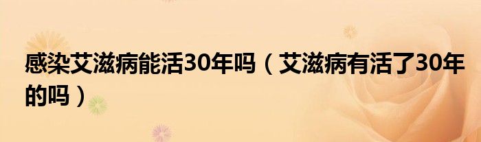 感染艾滋病能活30年吗（艾滋病有活了30年的吗）