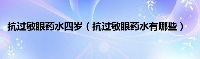 抗过敏眼药水四岁（抗过敏眼药水有哪些）