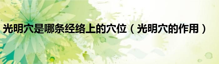 光明穴是哪条经络上的穴位（光明穴的作用）