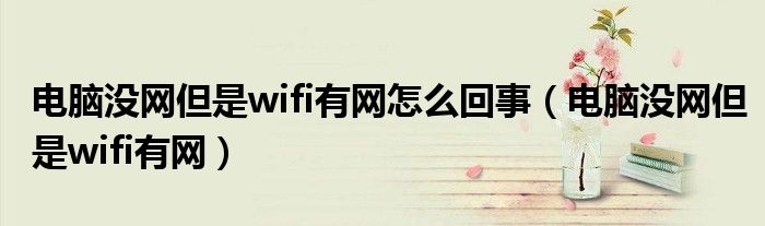 电脑没网但是wifi有网怎么回事（电脑没网但是wifi有网）