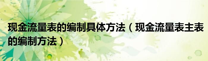 现金流量表的编制具体方法(现金流量表主表的编制方法)