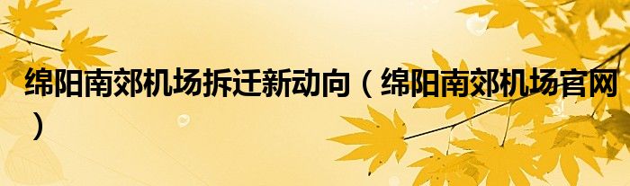 绵阳南郊机场拆迁新动向(绵阳南郊机场官网)