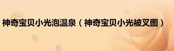 神奇宝贝小光泡温泉（神奇宝贝小光被叉图）