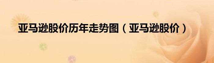 亚马逊股价历年走势图（亚马逊股价）