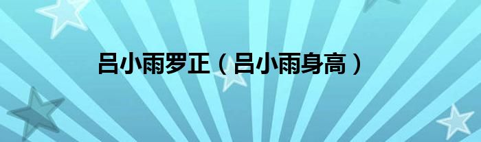 吕小雨罗正（吕小雨身高）