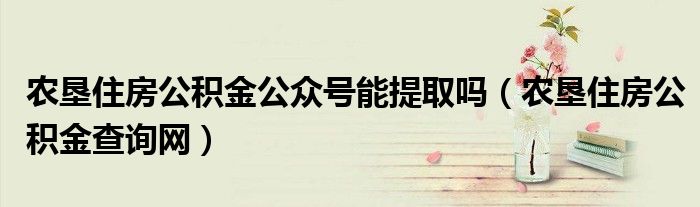 农垦住房公积金公众号能提取吗（农垦住房公积金查询网）