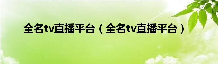 全名tv直播平台（全名tv直播平台）