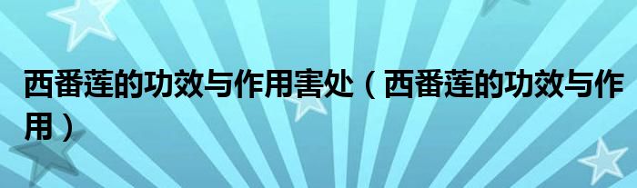 西番莲的功效与作用害处（西番莲的功效与作用）