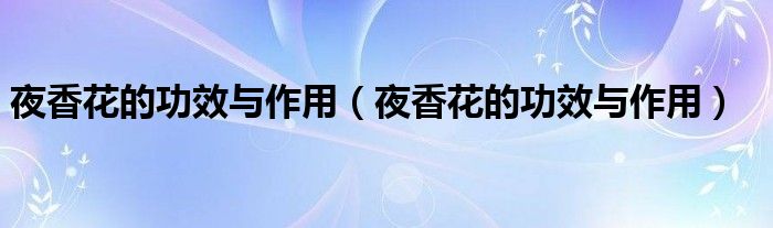 夜香花的功效与作用（夜香花的功效与作用）