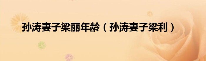 孙涛妻子梁丽年龄（孙涛妻子梁利）