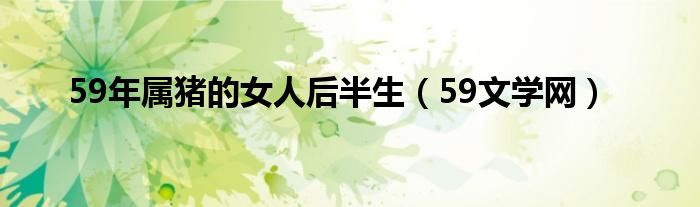59年属猪的女人后半生（59文学网）