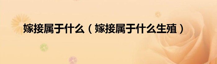 嫁接属于什么（嫁接属于什么生殖）