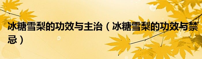 冰糖雪梨的功效与主治（冰糖雪梨的功效与禁忌）