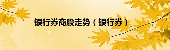银行券商股走势（银行券）