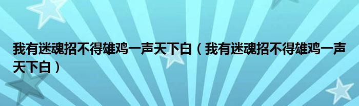 我有迷魂招不得雄鸡一声天下白（我有迷魂招不得雄鸡一声天下白）