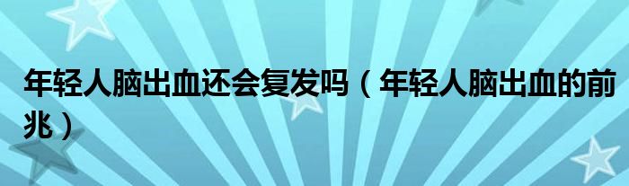 年轻人脑出血还会复发吗（年轻人脑出血的前兆）
