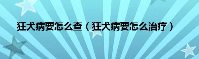 狂犬病要怎么查（狂犬病要怎么治疗）
