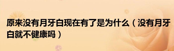 原来没有月牙白现在有了是为什么（没有月牙白就不健康吗）