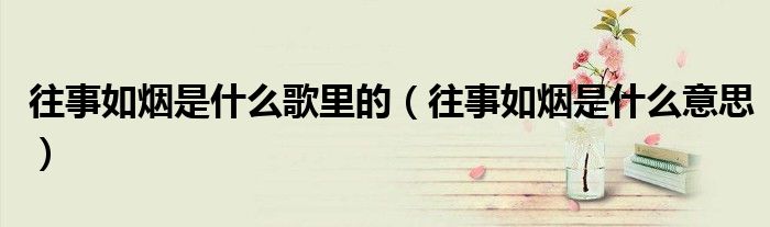 往事如烟是什么歌里的（往事如烟是什么意思）