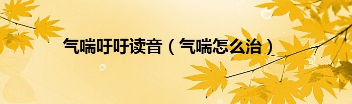 气喘吁吁读音（气喘怎么治）