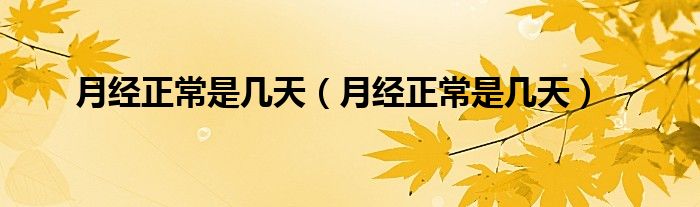 月经正常是几天（月经正常是几天）