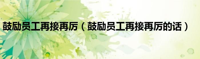 鼓励员工再接再厉（鼓励员工再接再厉的话）