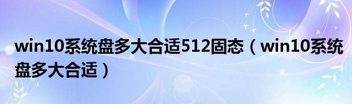 win10系统盘多大合适512固态（win10系统盘多大合适）