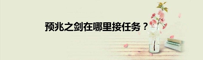 预兆之剑在哪里接任务？