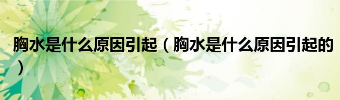 胸水是什么原因引起（胸水是什么原因引起的）
