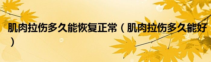 肌肉拉伤多久能恢复正常（肌肉拉伤多久能好）