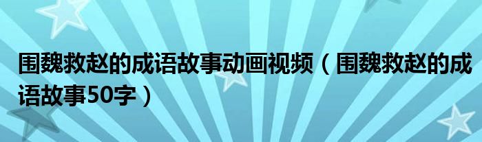 围魏救赵的成语故事动画视频（围魏救赵的成语故事50字）