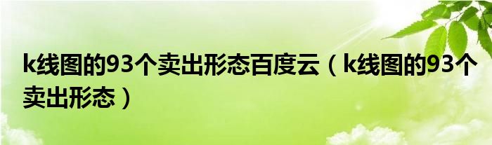 k线图的93个卖出形态百度云（k线图的93个卖出形态）