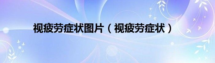 视疲劳症状图片（视疲劳症状）