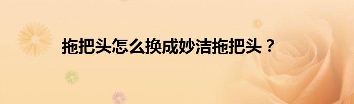 拖把头怎么换成妙洁拖把头？