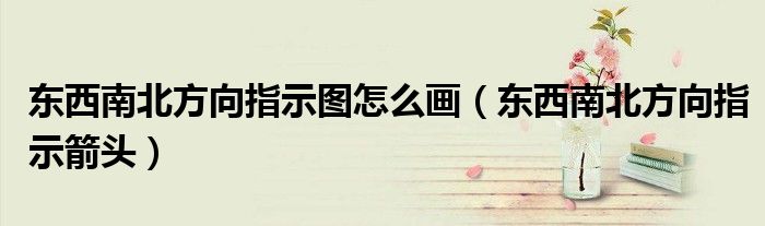 东西南北方向指示图怎么画（东西南北方向指示箭头）
