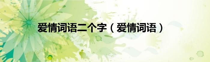 爱情词语二个字（爱情词语）