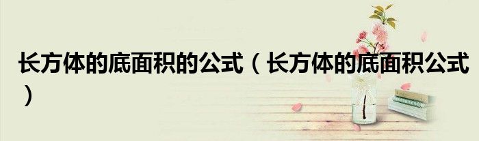 长方体的底面积的公式（长方体的底面积公式）