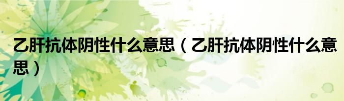 乙肝抗体阴性什么意思(乙肝抗体阴性什么意思)