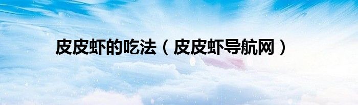 皮皮虾的吃法（皮皮虾导航网）