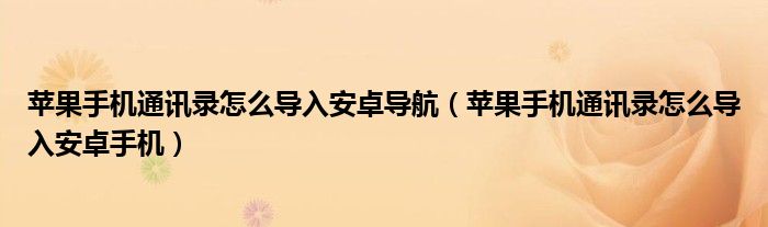 苹果手机通讯录怎么导入安卓导航（苹果手机通讯录怎么导入安卓手机）