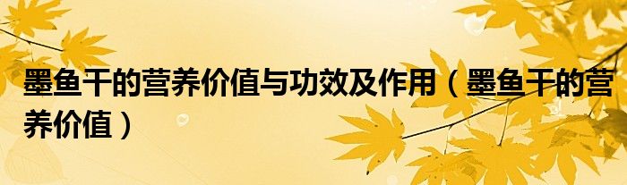 墨鱼干的营养价值与功效及作用（墨鱼干的营养价值）