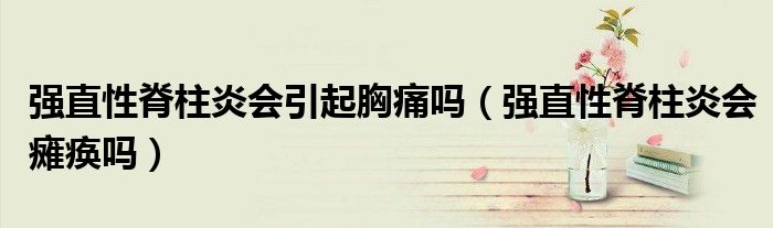 强直性脊柱炎会引起胸痛吗（强直性脊柱炎会瘫痪吗）