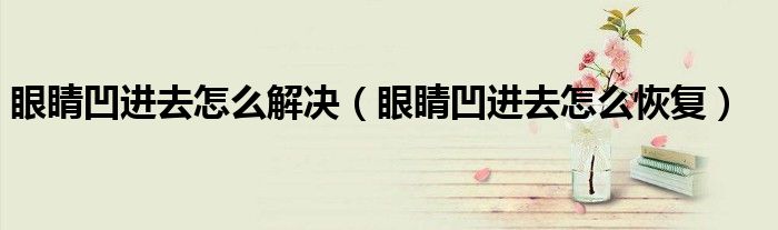 眼睛凹进去怎么解决（眼睛凹进去怎么恢复）