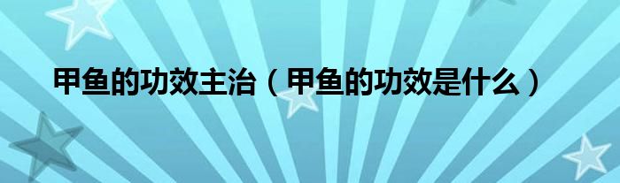 甲鱼的功效主治（甲鱼的功效是什么）