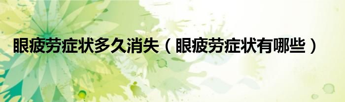 眼疲劳症状多久消失（眼疲劳症状有哪些）