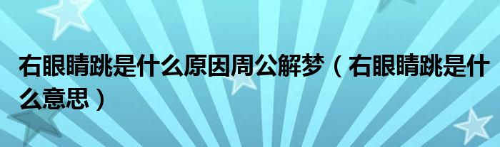 右眼睛跳是什么原因周公解梦（右眼睛跳是什么意思）