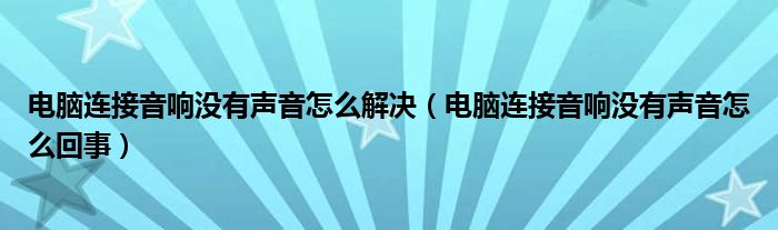 电脑连接音响没有声音怎么解决（电脑连接音响没有声音怎么回事）