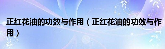 正红花油的功效与作用（正红花油的功效与作用）